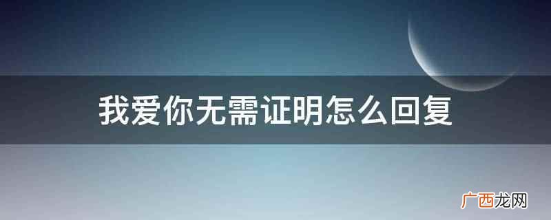 我爱你且完全放心怎么回复 我爱你不需要任何理由怎么回复