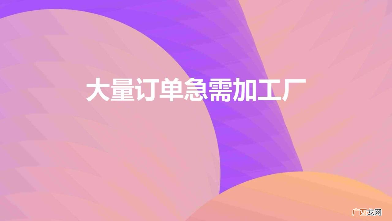 大量订单急需加工厂1688 大量订单急需加工厂