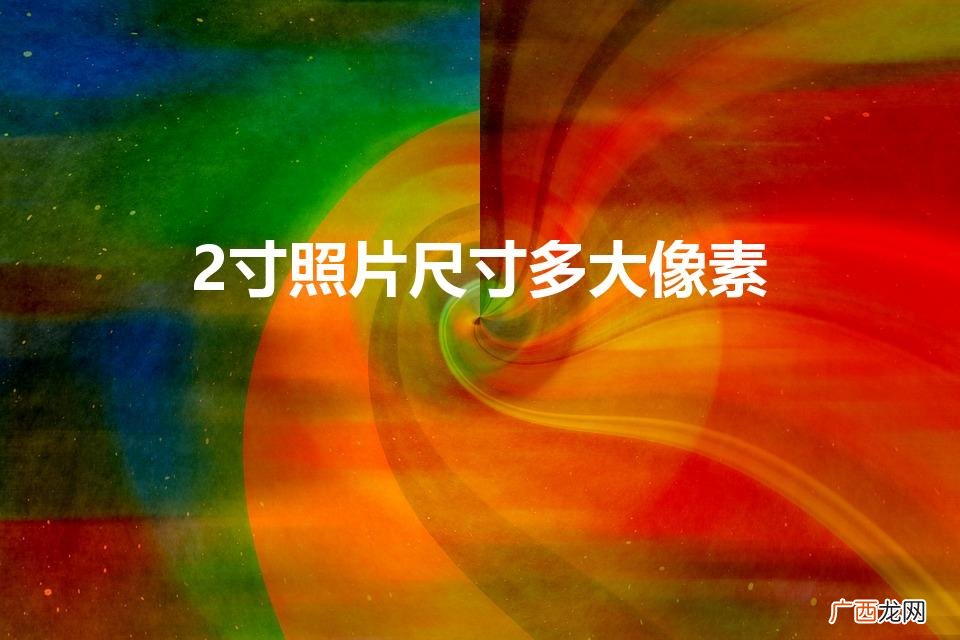 2寸照片尺寸是多少厘米像素 2寸照片尺寸多大像素