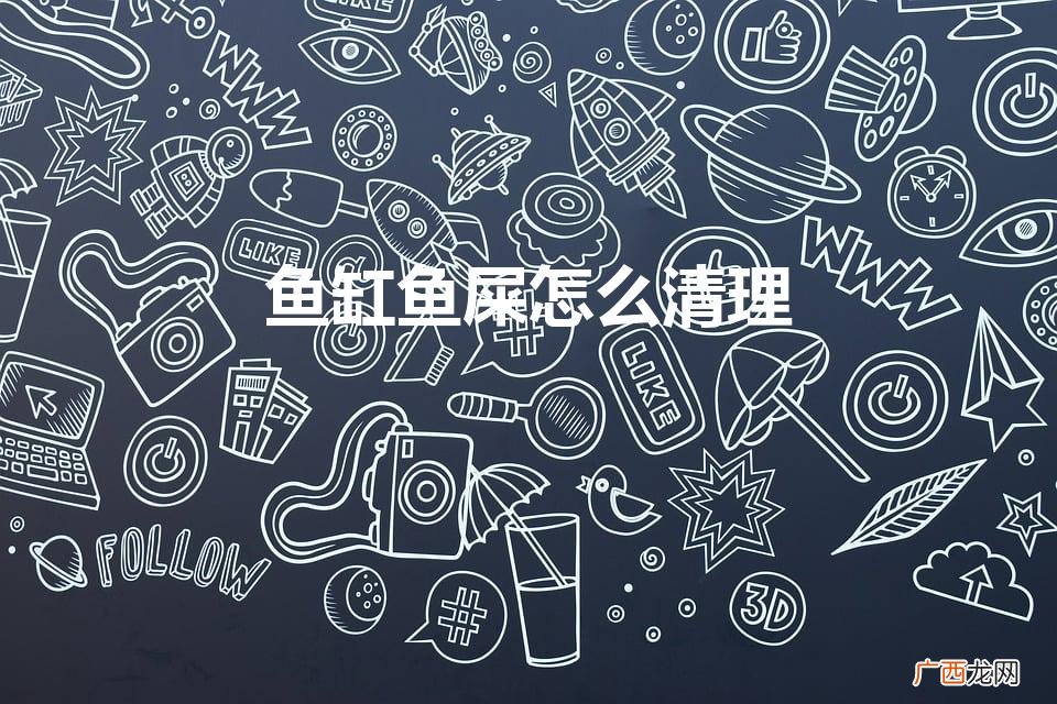 鱼缸鱼屎怎么清理（鱼缸鱼屎怎么清理干净)
