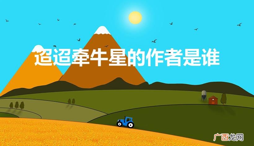 《迢迢牵牛星》作者是谁 迢迢牵牛星的作者是谁