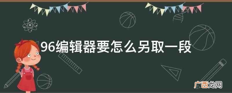 怎么用96编辑器编辑文章 96编辑器首段缩进2个字符怎么弄