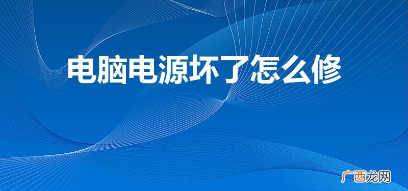 电脑电源坏了可以修吗 电脑电源坏了怎么修