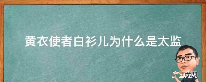 黄衣使者白衫儿是太监的原因 黄衣使者白衫儿为什么是太监
