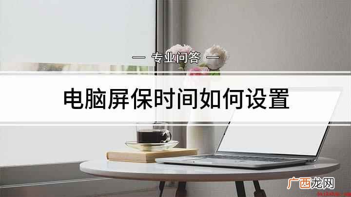 电脑锁屏时间怎么操作 电脑屏保时间如何设置