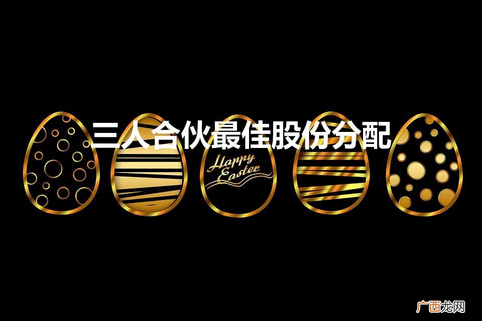 三人合伙开公司股权怎么分配合理 三人合伙最佳股份分配