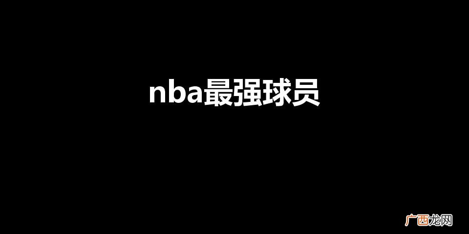 nba最强球员前十排行榜 nba最强球员