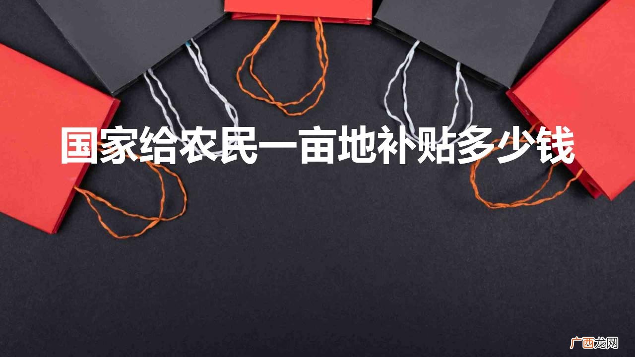 2022农民种地补贴政策 国家给农民一亩地补贴多少钱
