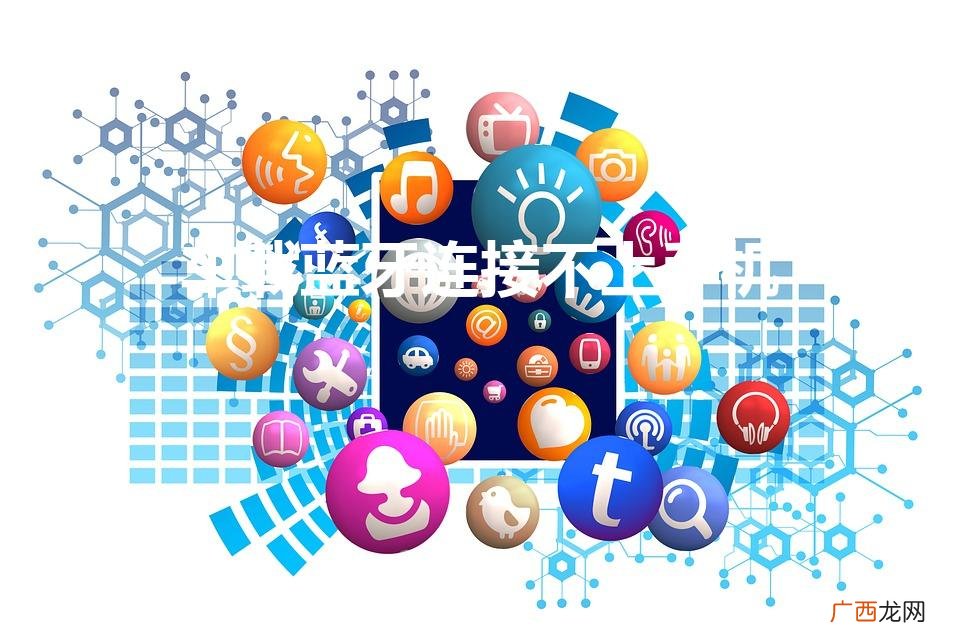 车载蓝牙连接不上手机蓝牙怎么回事 车载蓝牙连接不上手机