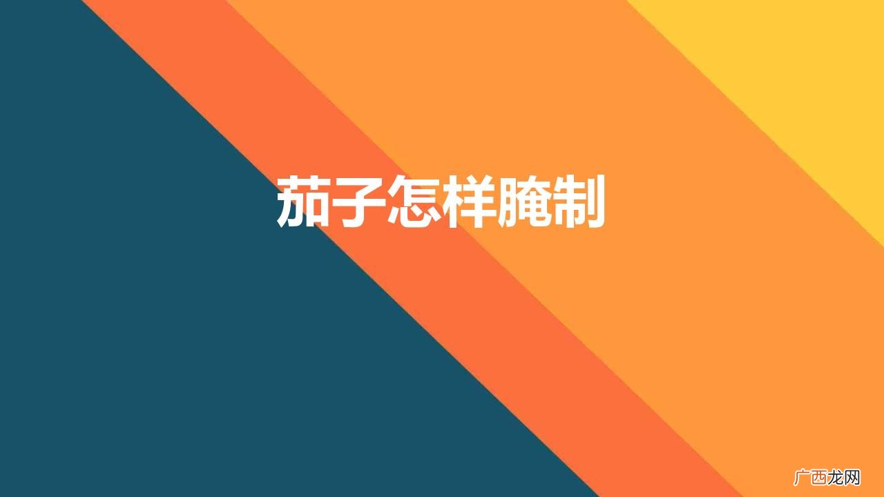 茄子怎样腌制小菜 茄子怎样腌制