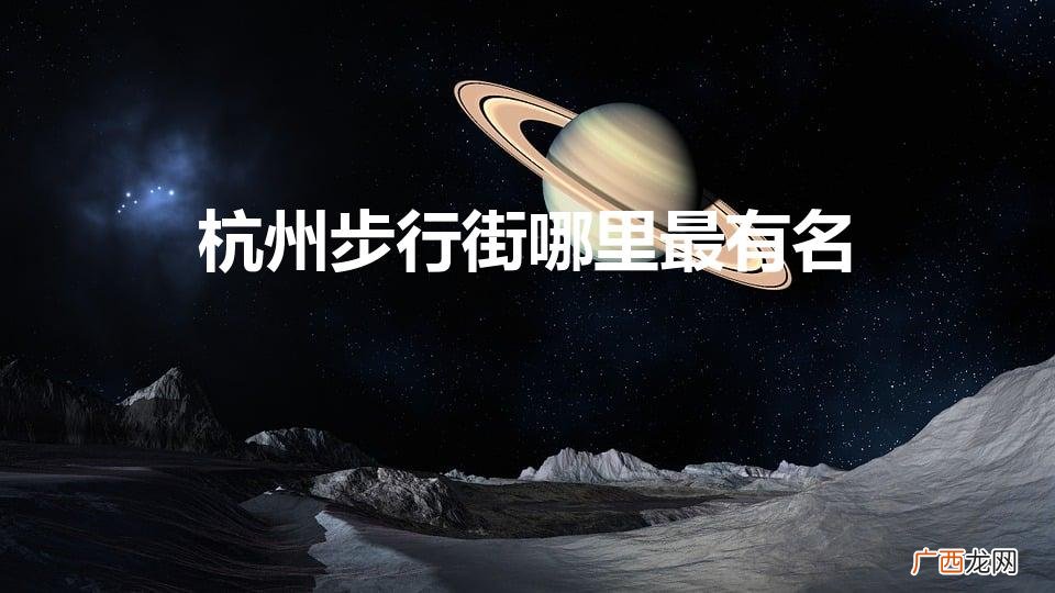 杭州步行街哪里最有名（杭州市哪个步行街有意思)