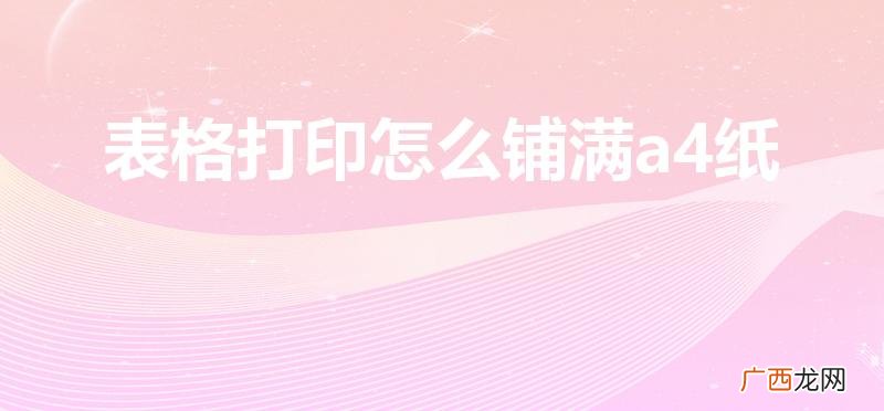 excel打印如何铺满a4纸 表格打印怎么铺满a4纸