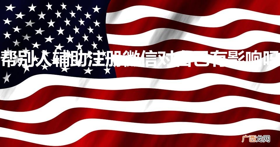 今天扫了个微信辅助怎么解除 帮别人辅助注册微信对自己有影响吗