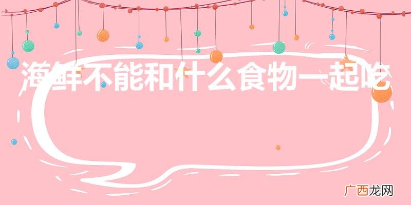 和海鲜相克的食物 海鲜不能和什么食物一起吃