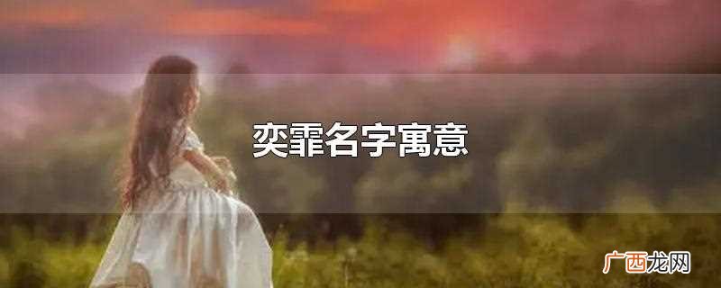 取名寓意为茂盛和飘扬的样子 奕霏名字寓意