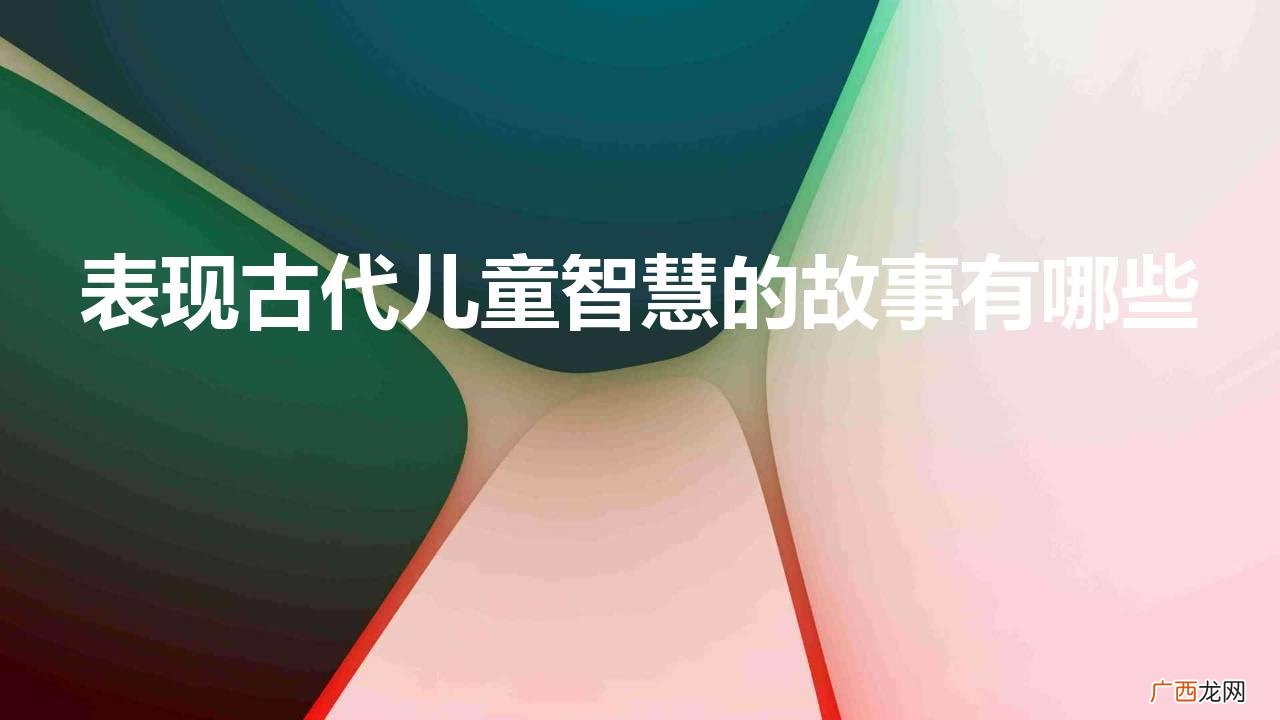 古今神童妙联故事八则 表现古代儿童智慧的故事有哪些