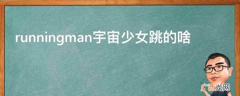 runningman宇宙少女跳的 runningman宇宙少女跳的啥
