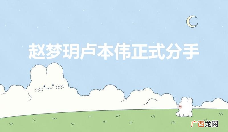 赵梦玥卢本伟分手了吗 赵梦玥卢本伟正式分手
