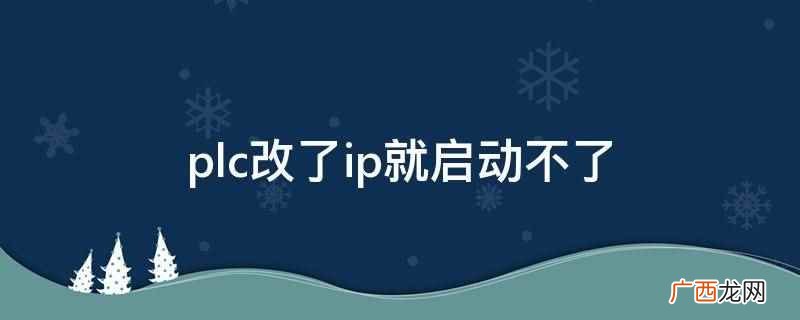PLC配置文件中的网络设置是否正确更新 plc改了ip就启动不了