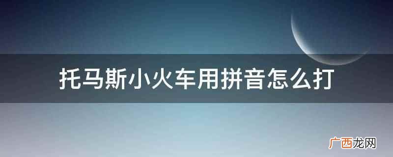 托马斯小火车用拼音打为tu、mǎ、s、xiǎo、hu、ch 托马斯小火车用拼音怎么打