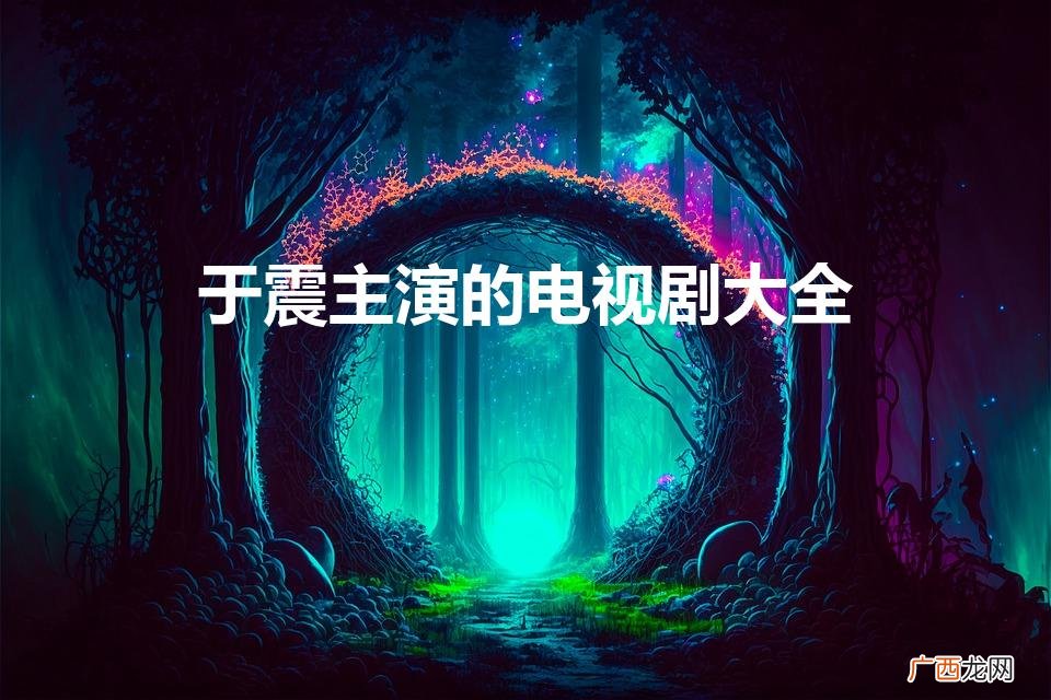 于震主演的抗日战争电视剧大全 于震主演的电视剧大全
