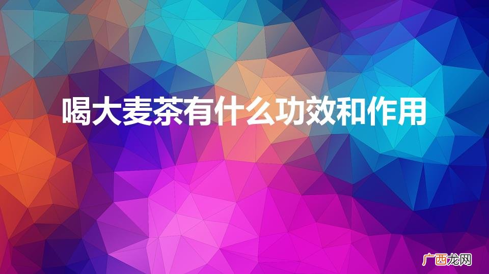 大麦茶有啥好处 喝大麦茶有什么功效和作用