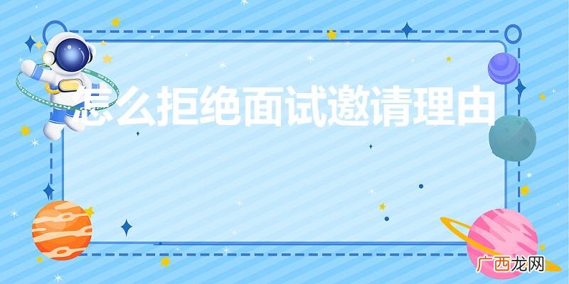 如何礼貌拒绝面试邀请 怎么拒绝面试邀请理由