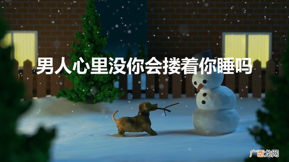 男人不爱你会贴近你抱着你睡吗 男人心里没你会搂着你睡吗