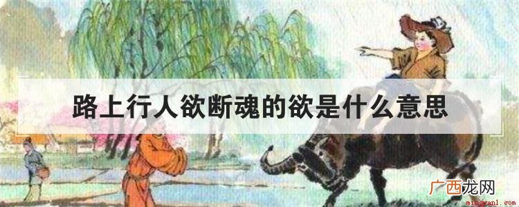 路上行人欲断魂的欲意思 路上行人欲断魂的欲是什么意思