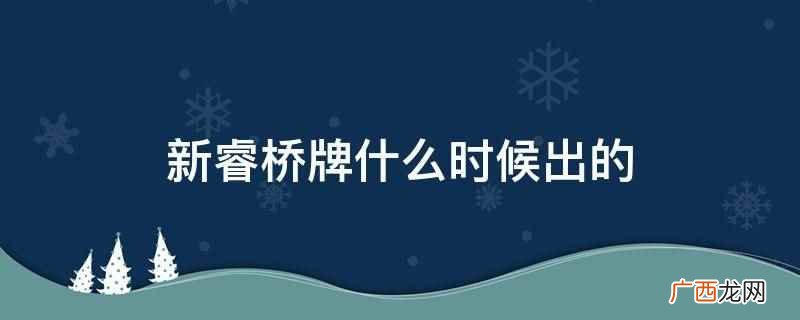 新睿桥牌2011年出的 新睿桥牌什么时候出的