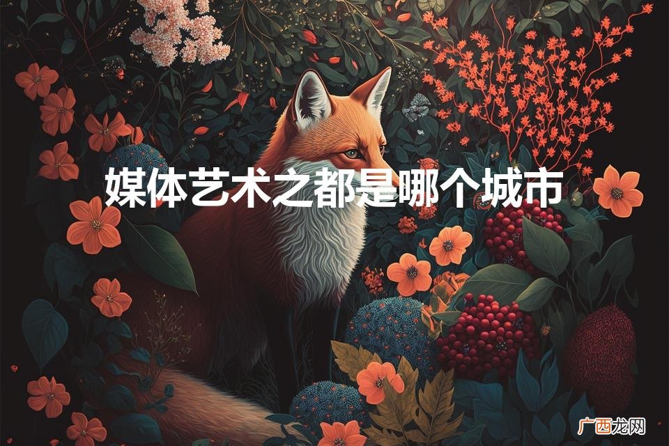 媒体艺术之都是哪个城市(媒体艺术之都是哪个城市的称号)