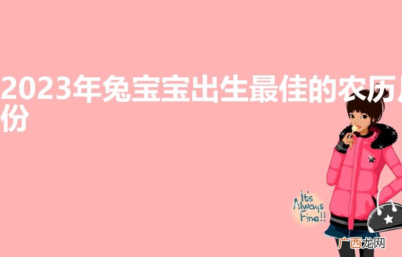 2023年兔宝宝出生最佳的农历月份