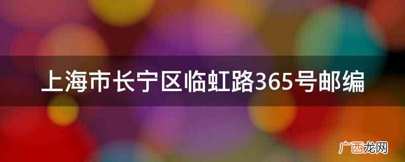 长宁区临虹路邮编 上海市长宁区临虹路365号邮编