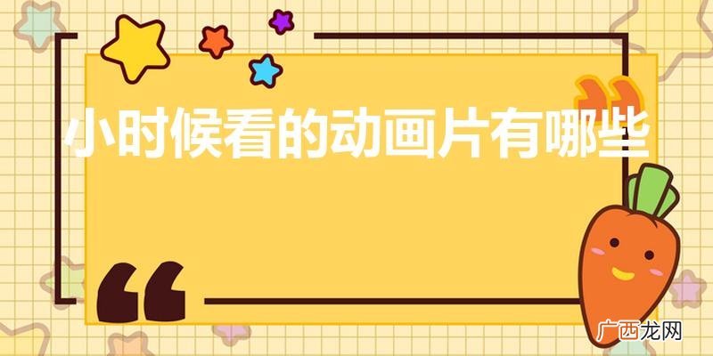 大家小时候看过哪些动画片啊 小时候看的动画片有哪些