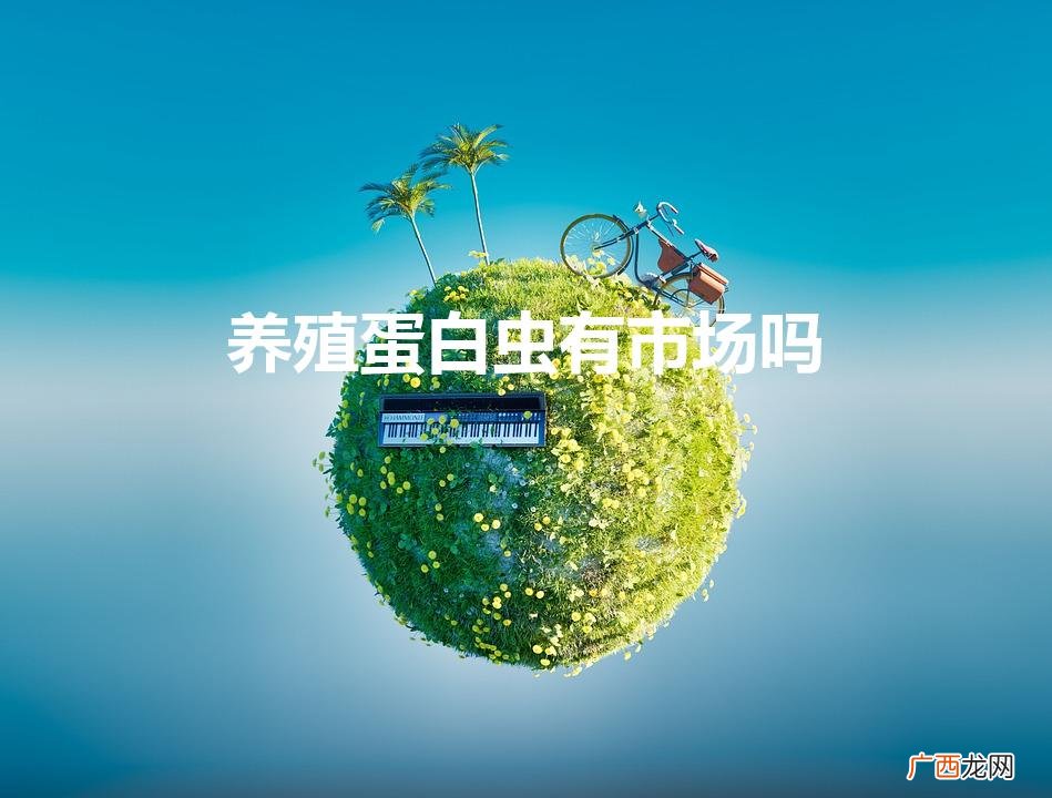 养殖蛋白虫有销路吗 养殖蛋白虫有市场吗