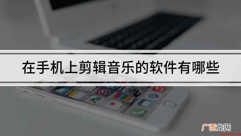 音频音乐剪辑软件有哪些 在手机上剪辑音乐的软件有哪些