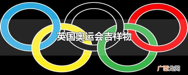 英国奥运会吉祥物有哪些 英国奥运会吉祥物
