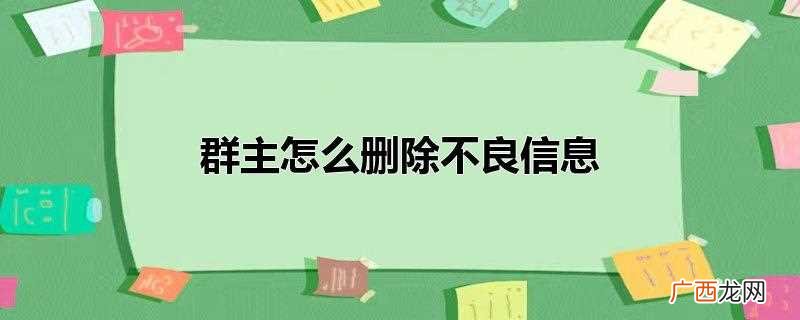 群主如何删除群员不良信息 群主怎么删除不良信息