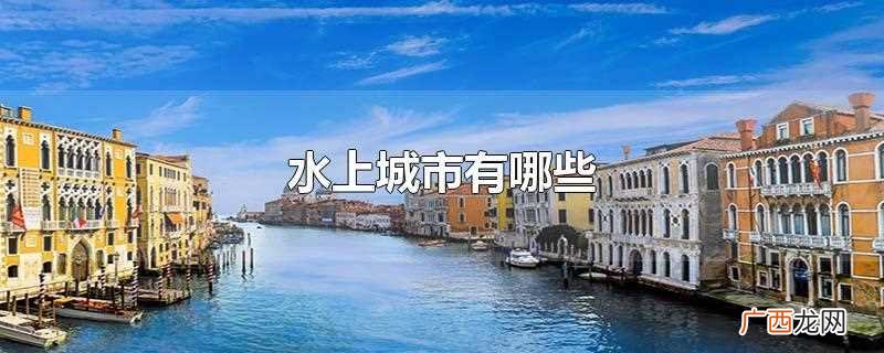 水上城市包括但不限于:意大利威尼斯、荷兰阿姆斯特丹、瑞典斯德 水上城市有哪些