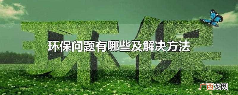 怎么才能正确解决环保问题 环保问题有哪些及解决方法