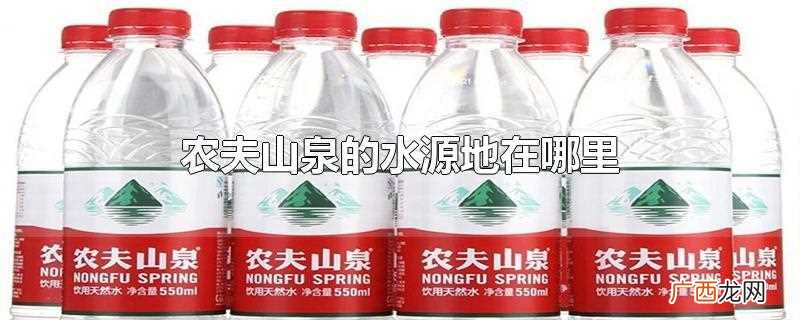 农夫山泉什么时候出现的 农夫山泉的水源地在哪里