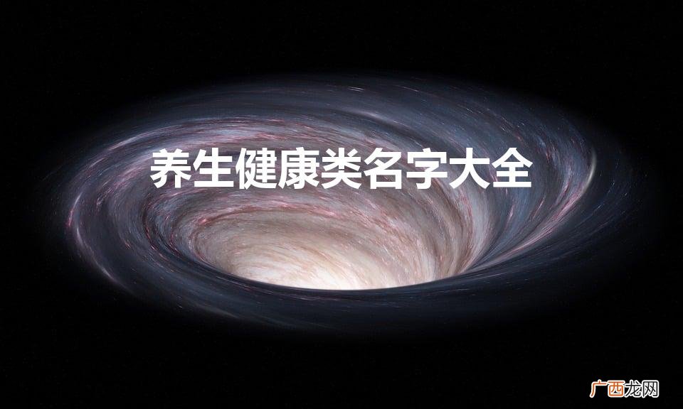 养生馆人气最旺的名字 养生健康类名字大全
