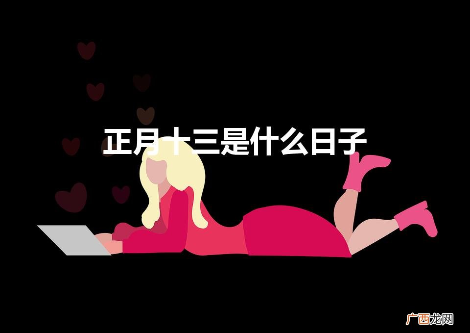 正月十三是黄道吉日吗 正月十三是什么日子