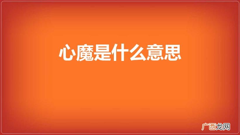 什么是心魔,为什么会有心魔 心魔是什么意思