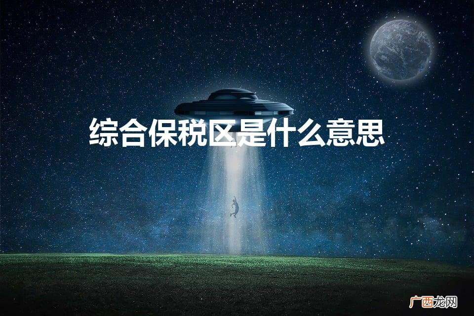 综合保税区的保税是什么意思 综合保税区是什么意思