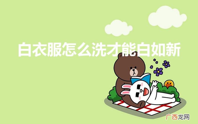 如何把白衣服洗白 白衣服怎么洗才能白如新