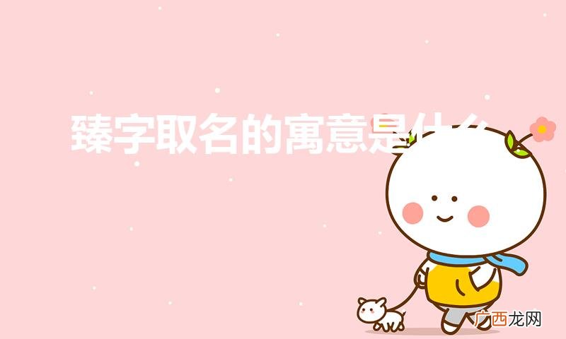 臻字取名的寓意 臻字取名的寓意是什么