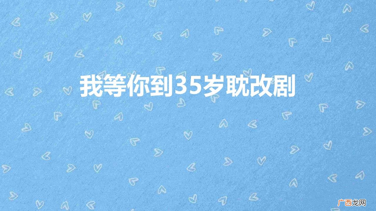 南康白起和张先生爱情故事 我等你到35岁耽改剧是真的吗