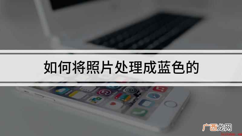 如何将照片处理成蓝色的