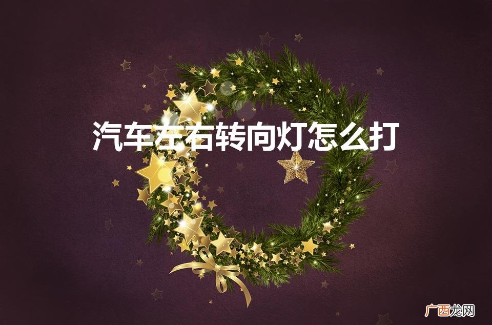 汽车左右转向灯怎么打开 汽车左右转向灯怎么打